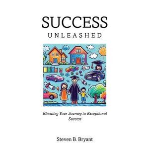 Success Unleashed: Elevating Your Journey to Exceptional Success -- Steven Bryan